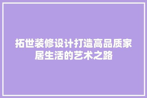 拓世装修设计打造高品质家居生活的艺术之路