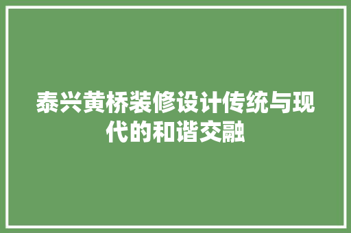 泰兴黄桥装修设计传统与现代的和谐交融