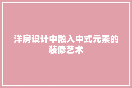 洋房设计中融入中式元素的装修艺术