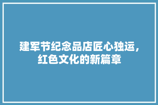 建军节纪念品店匠心独运，红色文化的新篇章