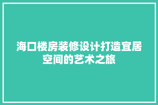 海口楼房装修设计打造宜居空间的艺术之旅