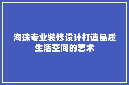 海珠专业装修设计打造品质生活空间的艺术