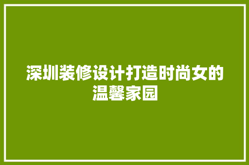 深圳装修设计打造时尚女的温馨家园
