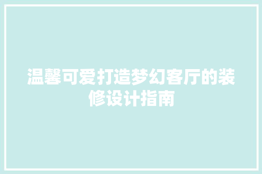 温馨可爱打造梦幻客厅的装修设计指南