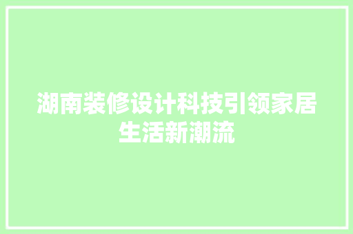 湖南装修设计科技引领家居生活新潮流