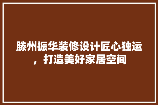 滕州振华装修设计匠心独运，打造美好家居空间