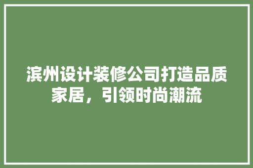 滨州设计装修公司打造品质家居，引领时尚潮流