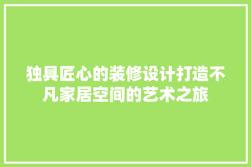 独具匠心的装修设计打造不凡家居空间的艺术之旅