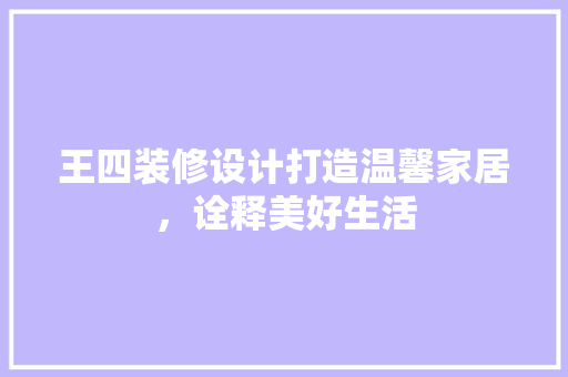 王四装修设计打造温馨家居，诠释美好生活
