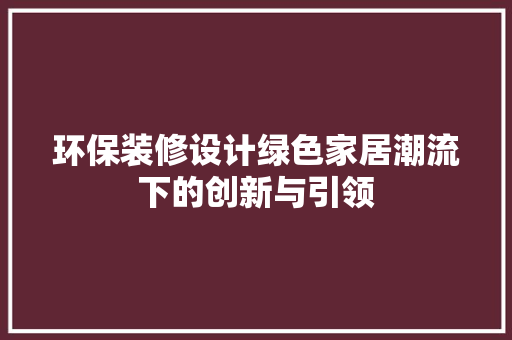 环保装修设计绿色家居潮流下的创新与引领