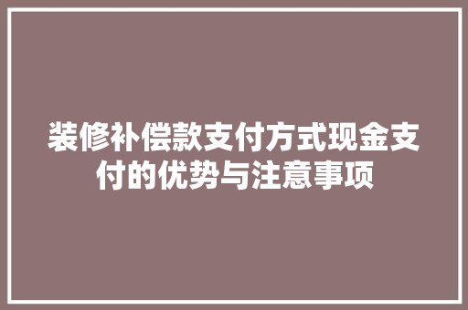 装修补偿款支付方式现金支付的优势与注意事项