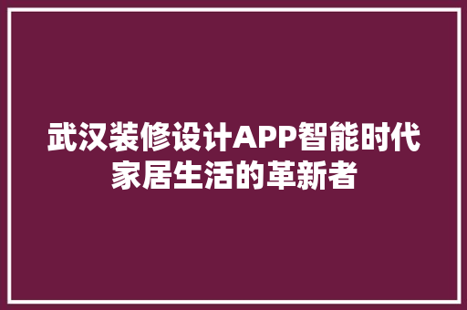 武汉装修设计APP智能时代家居生活的革新者