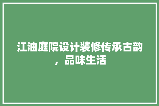 江油庭院设计装修传承古韵，品味生活