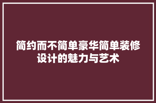 简约而不简单豪华简单装修设计的魅力与艺术