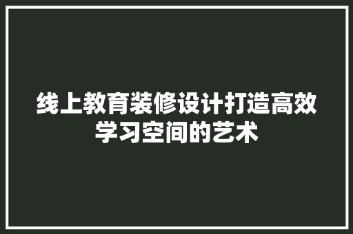 线上教育装修设计打造高效学习空间的艺术