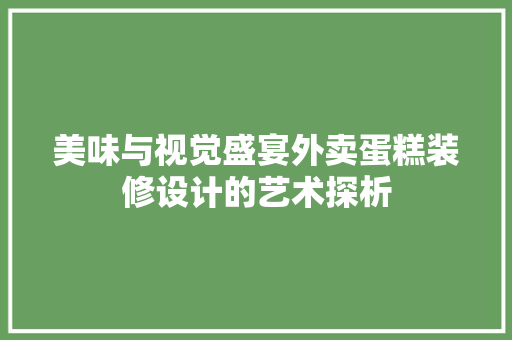 美味与视觉盛宴外卖蛋糕装修设计的艺术探析