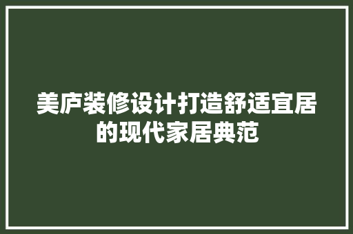 美庐装修设计打造舒适宜居的现代家居典范