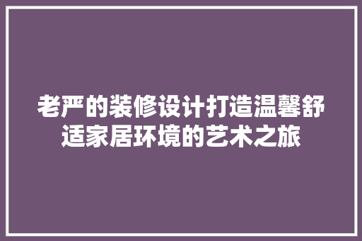 老严的装修设计打造温馨舒适家居环境的艺术之旅