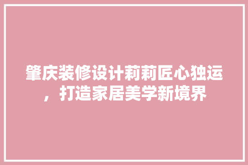 肇庆装修设计莉莉匠心独运，打造家居美学新境界