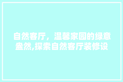 自然客厅，温馨家园的绿意盎然,探索自然客厅装修设计之路
