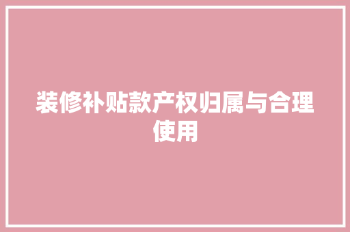 装修补贴款产权归属与合理使用