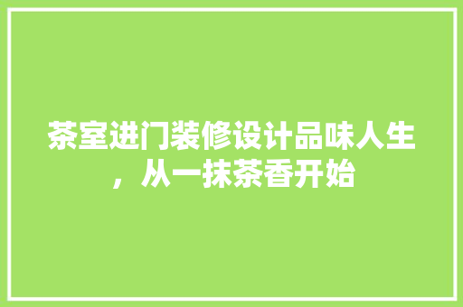 茶室进门装修设计品味人生，从一抹茶香开始