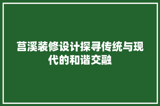 莒溪装修设计探寻传统与现代的和谐交融