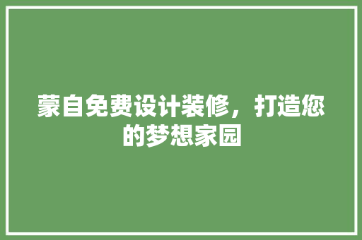 蒙自免费设计装修，打造您的梦想家园
