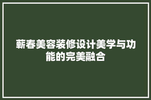 蕲春美容装修设计美学与功能的完美融合