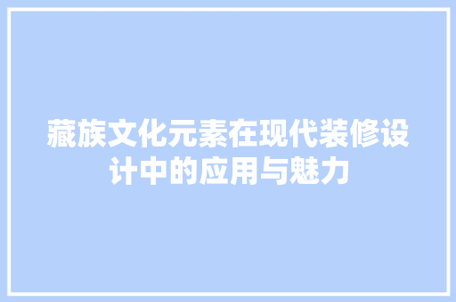 藏族文化元素在现代装修设计中的应用与魅力  第1张