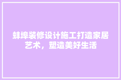 蚌埠装修设计施工打造家居艺术，塑造美好生活