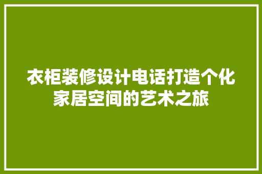 衣柜装修设计电话打造个化家居空间的艺术之旅