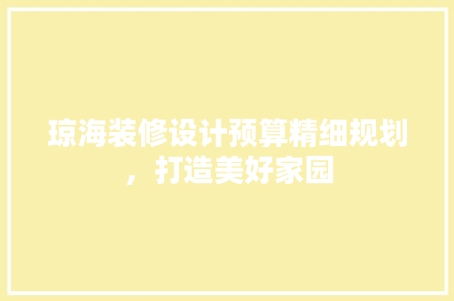 琼海装修设计预算精细规划，打造美好家园