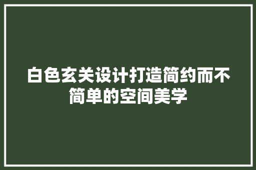 白色玄关设计打造简约而不简单的空间美学