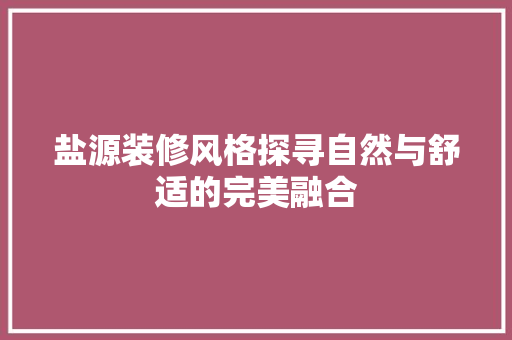 盐源装修风格探寻自然与舒适的完美融合
