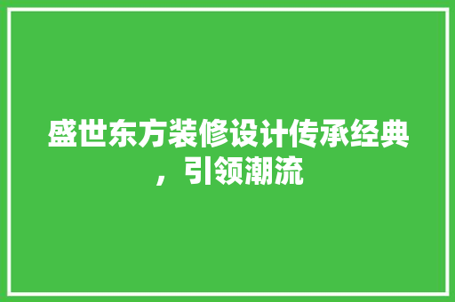 盛世东方装修设计传承经典，引领潮流