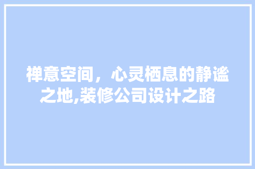 禅意空间，心灵栖息的静谧之地,装修公司设计之路