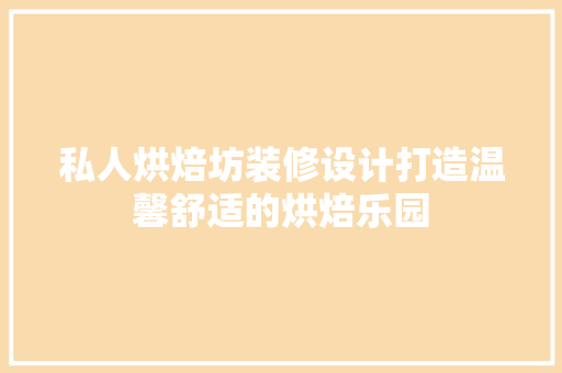 私人烘焙坊装修设计打造温馨舒适的烘焙乐园
