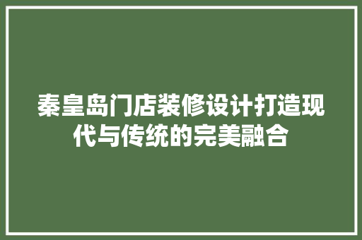 秦皇岛门店装修设计打造现代与传统的完美融合