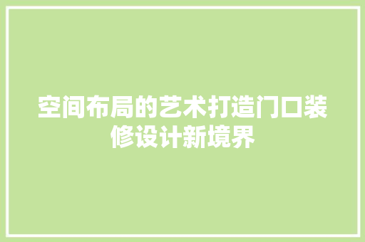 空间布局的艺术打造门口装修设计新境界