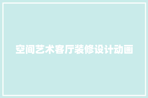 空间艺术客厅装修设计动画