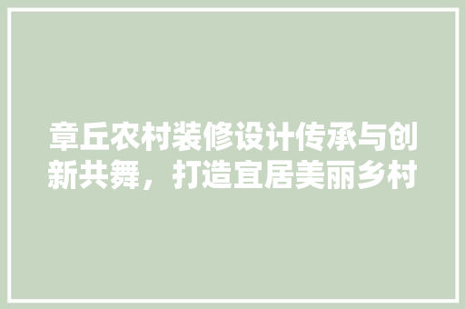章丘农村装修设计传承与创新共舞，打造宜居美丽乡村
