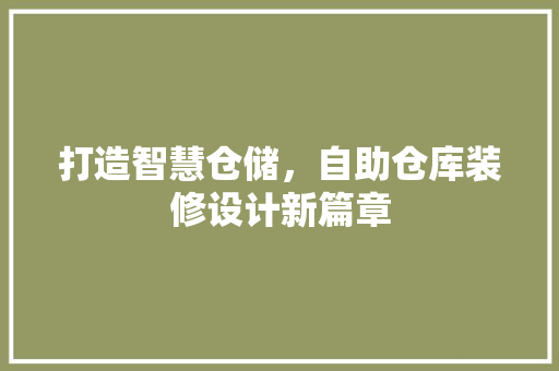 打造智慧仓储，自助仓库装修设计新篇章