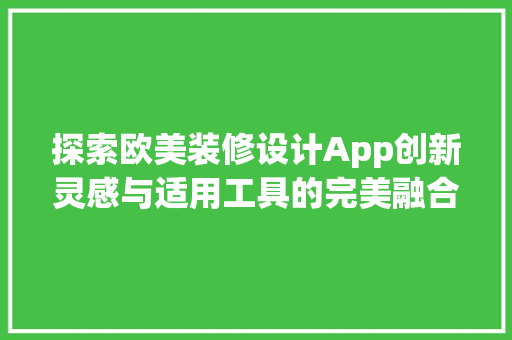 探索欧美装修设计App创新灵感与适用工具的完美融合