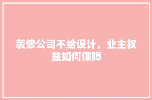 装修公司不给设计，业主权益如何保障