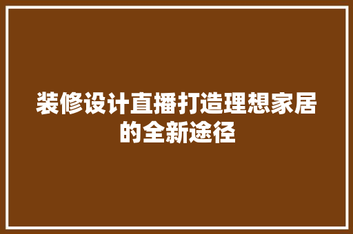 装修设计直播打造理想家居的全新途径