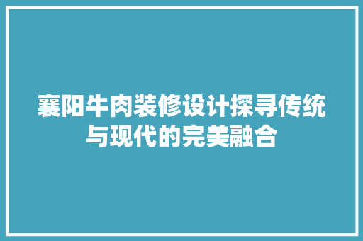 襄阳牛肉装修设计探寻传统与现代的完美融合