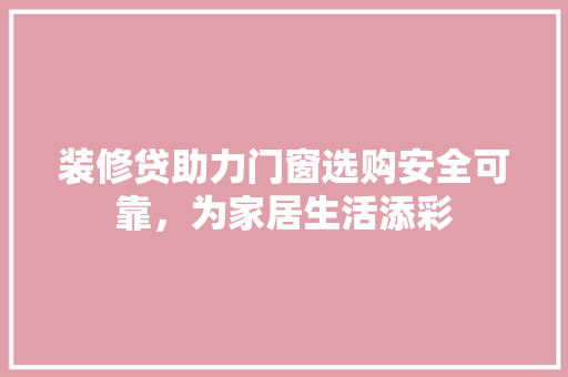 装修贷助力门窗选购安全可靠，为家居生活添彩