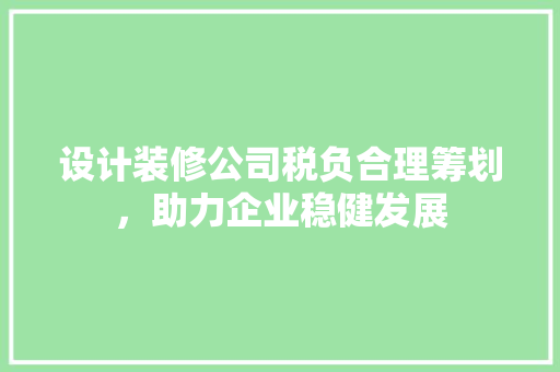 设计装修公司税负合理筹划，助力企业稳健发展