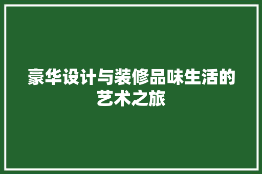 豪华设计与装修品味生活的艺术之旅